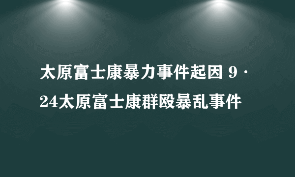 太原富士康暴力事件起因 9·24太原富士康群殴暴乱事件