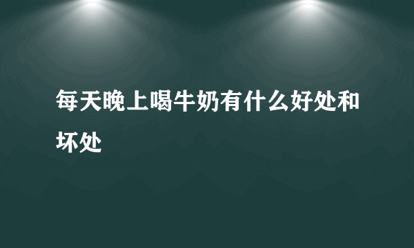 每天晚上喝牛奶有什么好处和坏处