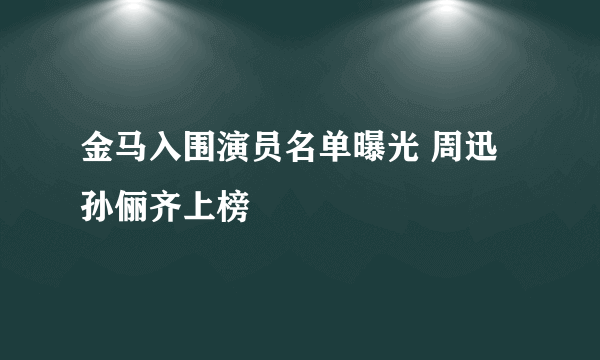 金马入围演员名单曝光 周迅孙俪齐上榜