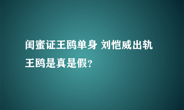 闺蜜证王鸥单身 刘恺威出轨王鸥是真是假？