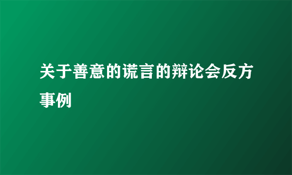 关于善意的谎言的辩论会反方事例