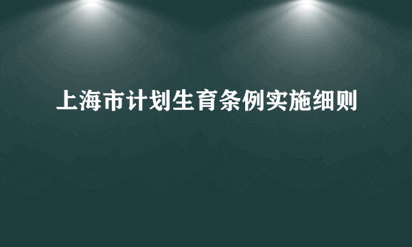 上海市计划生育条例实施细则