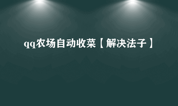 qq农场自动收菜【解决法子】