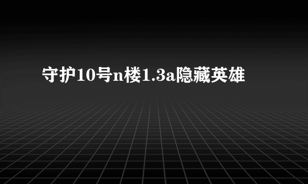 守护10号n楼1.3a隐藏英雄