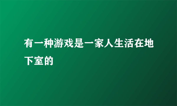 有一种游戏是一家人生活在地下室的