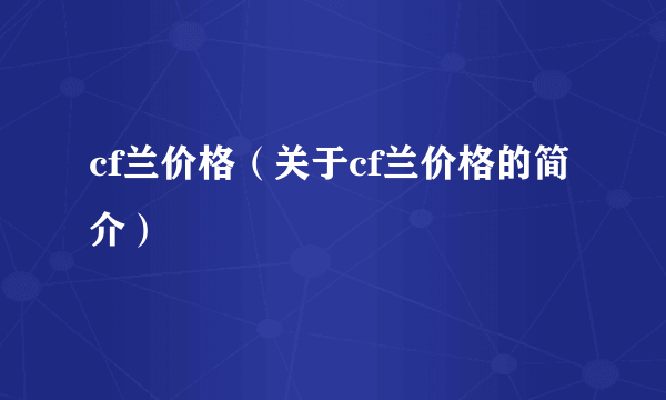 cf兰价格（关于cf兰价格的简介）