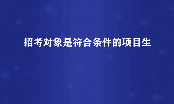 招考对象是符合条件的项目生