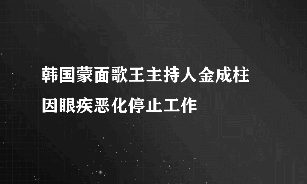 韩国蒙面歌王主持人金成柱  因眼疾恶化停止工作