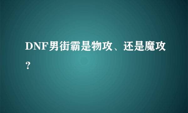 DNF男街霸是物攻、还是魔攻？