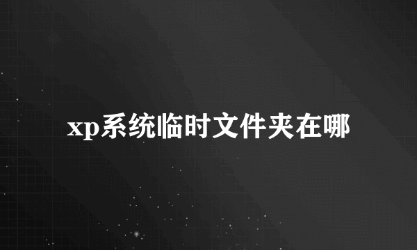 xp系统临时文件夹在哪