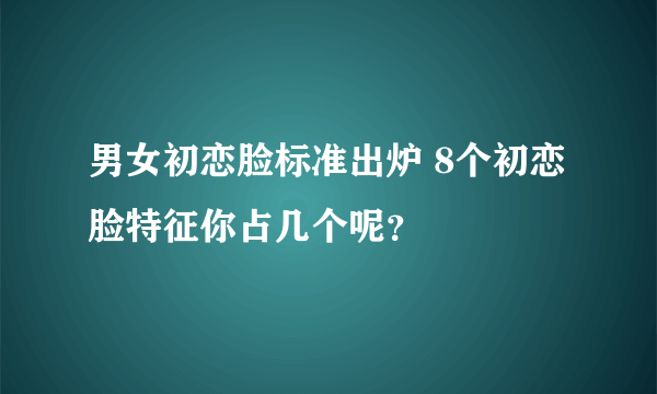 男女初恋脸标准出炉 8个初恋脸特征你占几个呢？