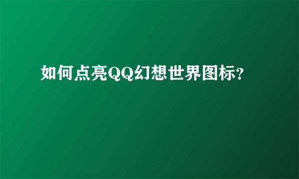 如何点亮QQ幻想世界图标？