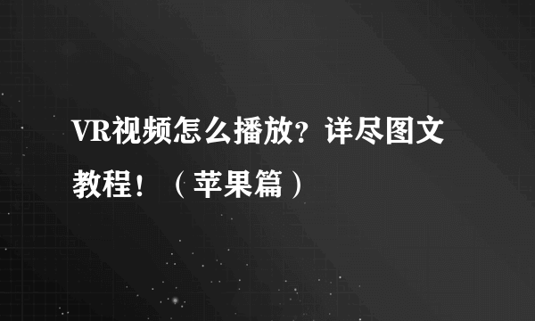 VR视频怎么播放？详尽图文教程！（苹果篇）