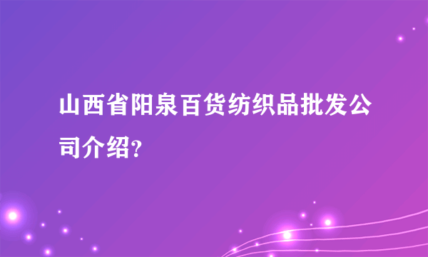 山西省阳泉百货纺织品批发公司介绍？