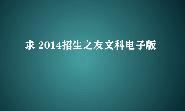 求 2014招生之友文科电子版