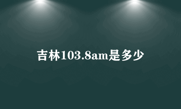 吉林103.8am是多少