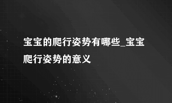 宝宝的爬行姿势有哪些_宝宝爬行姿势的意义