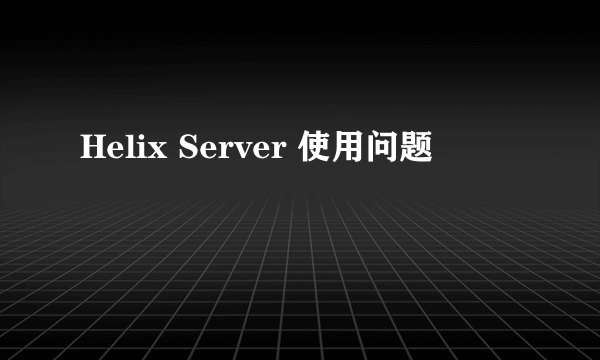 Helix Server 使用问题