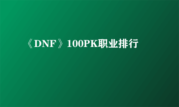 《DNF》100PK职业排行