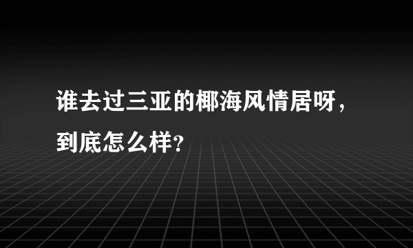 谁去过三亚的椰海风情居呀，到底怎么样？