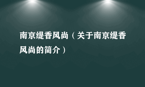 南京缇香风尚（关于南京缇香风尚的简介）