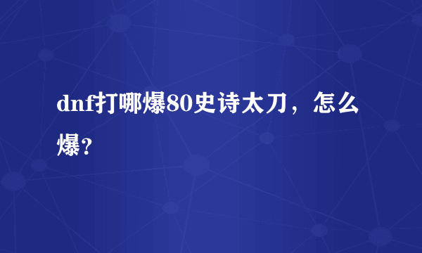 dnf打哪爆80史诗太刀，怎么爆？