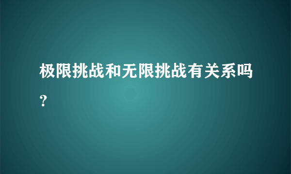 极限挑战和无限挑战有关系吗？