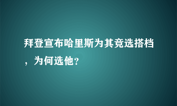 拜登宣布哈里斯为其竞选搭档，为何选他？