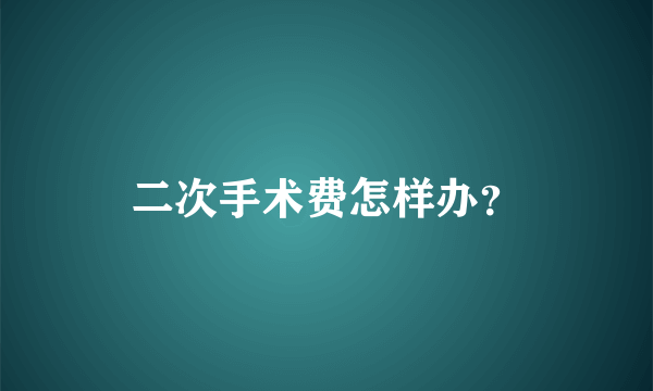 二次手术费怎样办？