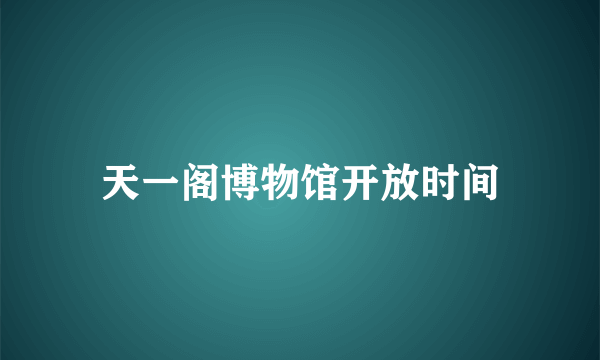 天一阁博物馆开放时间