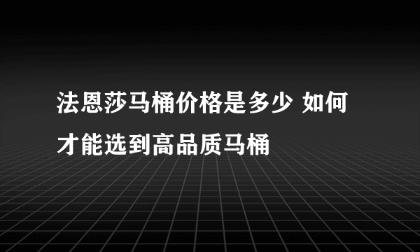 法恩莎马桶价格是多少 如何才能选到高品质马桶