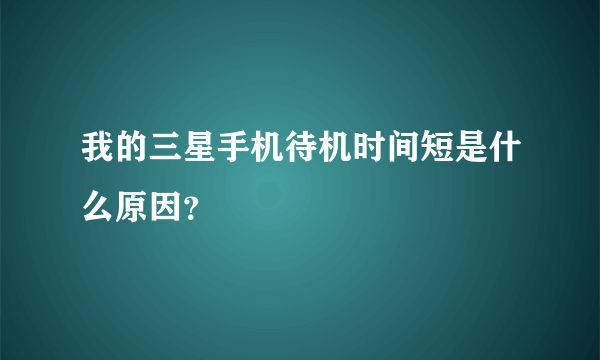 我的三星手机待机时间短是什么原因？