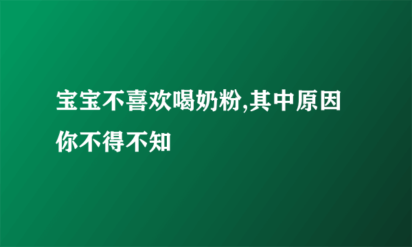 宝宝不喜欢喝奶粉,其中原因你不得不知