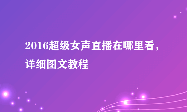 2016超级女声直播在哪里看，详细图文教程