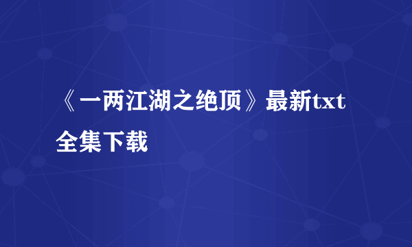 《一两江湖之绝顶》最新txt全集下载