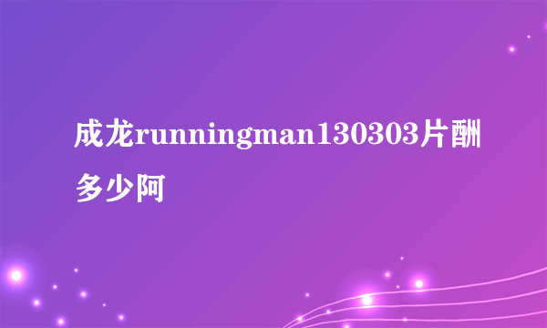 成龙runningman130303片酬多少阿