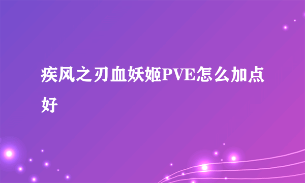 疾风之刃血妖姬PVE怎么加点好