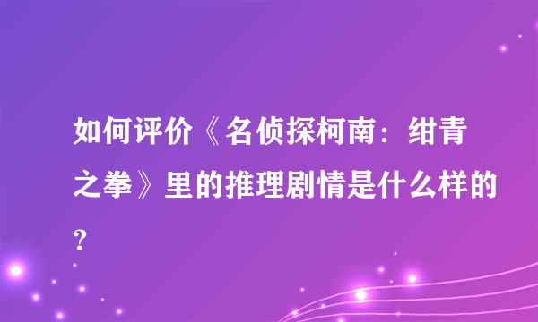 如何评价《名侦探柯南：绀青之拳》里的推理剧情是什么样的？