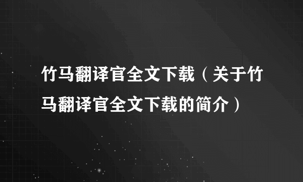 竹马翻译官全文下载（关于竹马翻译官全文下载的简介）