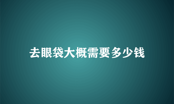 去眼袋大概需要多少钱