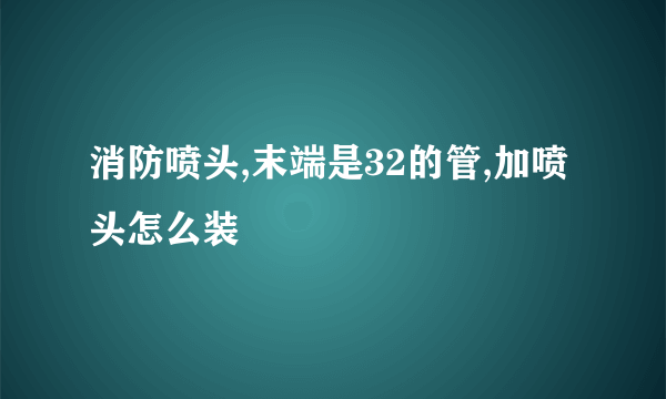 消防喷头,末端是32的管,加喷头怎么装