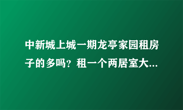 中新城上城一期龙亭家园租房子的多吗？租一个两居室大概多少钱？