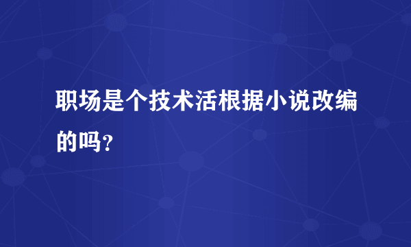 职场是个技术活根据小说改编的吗？