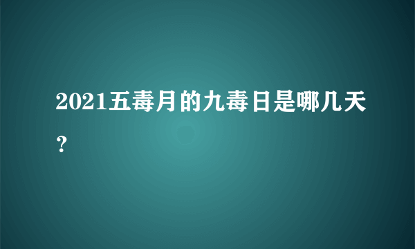 2021五毒月的九毒日是哪几天？