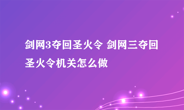 剑网3夺回圣火令 剑网三夺回圣火令机关怎么做