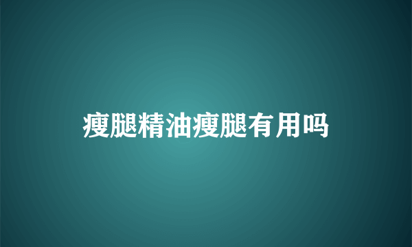 瘦腿精油瘦腿有用吗