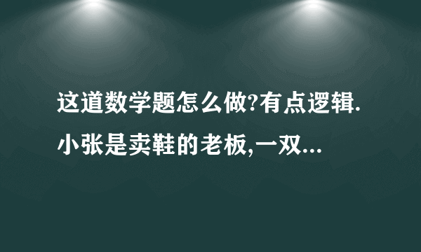 这道数学题怎么做?有点逻辑.小张是卖鞋的老板,一双鞋进货20元,卖30元,客人给了50元,可小张没零钱,所以把那50元拿