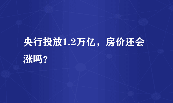 央行投放1.2万亿，房价还会涨吗？