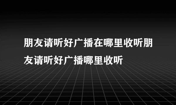 朋友请听好广播在哪里收听朋友请听好广播哪里收听