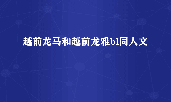 越前龙马和越前龙雅bl同人文